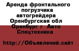 Аренда фронтального погрузчика, автогрейдера - Оренбургская обл., Оренбург г. Авто » Спецтехника   